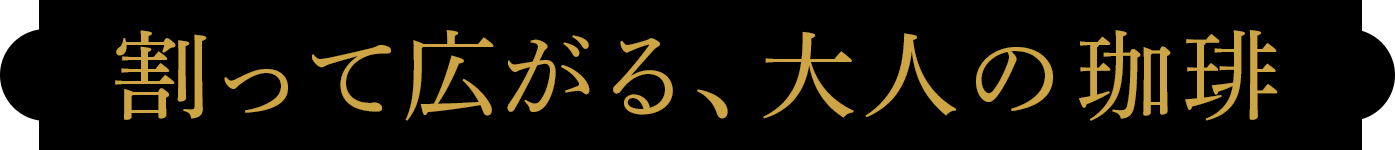 割って広がる、大人の珈琲
